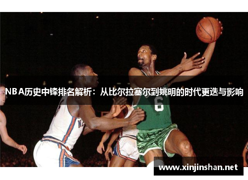 NBA历史中锋排名解析：从比尔拉塞尔到姚明的时代更迭与影响