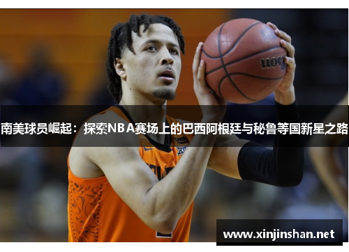 南美球员崛起：探索NBA赛场上的巴西阿根廷与秘鲁等国新星之路