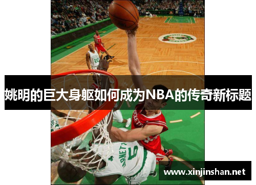 姚明的巨大身躯如何成为NBA的传奇新标题